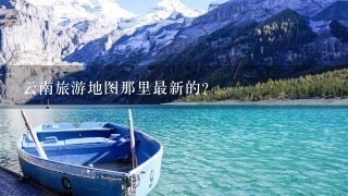 云南旅游地图那里最新的?