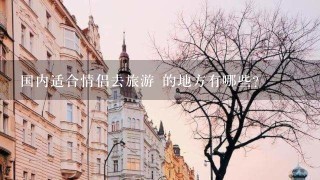 国内适合情侣去旅游 的地方有哪些?