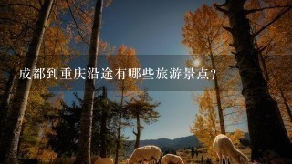 成都到重庆沿途有哪些旅游景点？