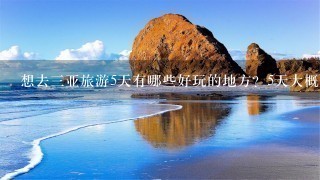 想去3亚旅游5天有哪些好玩的地方？5天大概需要多少费用？