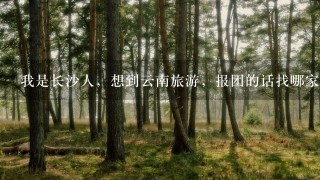 我是长沙人，想到云南旅游，报团的话找哪家旅行社最好呢?