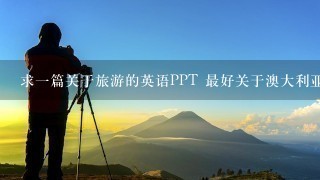 求1篇关于旅游的英语PPT 最好关于澳大利亚的 不少于3个景点