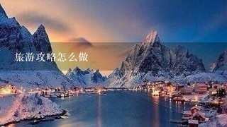 旅游攻略怎么做