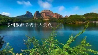 徐州旅游必去十大景点