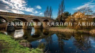 上海到厦门去旅游3天两夜自由行1人旅行的攻略和2人旅行的攻略（机票+酒店+旅行路程）。详细，有经验者