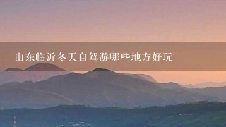 山东临沂冬天自驾游哪些地方好玩