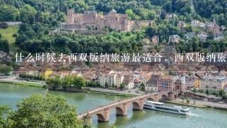 什么时候去西双版纳旅游最适合，西双版纳旅游最佳时间？