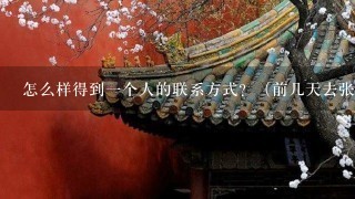 怎么样得到1个人的联系方式？（前几天去张家界旅游 喜欢上了旅游团里的1个人 我们总是1起活动 吃饭