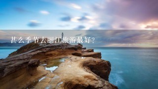 甚么季节去丽江旅游最好？