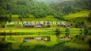 去丽江玩晚上住在哪里比较好呢