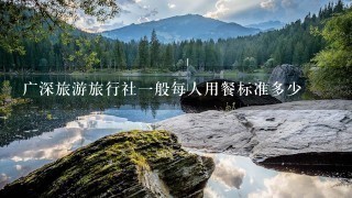 广深旅游旅行社1般每人用餐标准多少