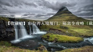 【收藏帖】由台湾入境厦门，隔离全攻略（截止至2022年9月8日）