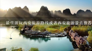 最佳游玩西安旅游路线或者西安旅游景点推荐??