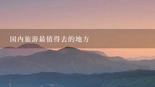 国内旅游最值得去的地方