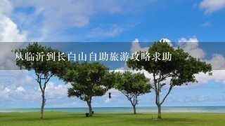 从临沂到长白山自助旅游攻略求助