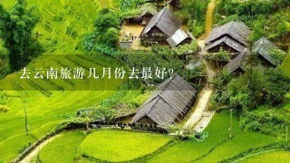 去云南旅游几月份去最好？