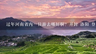 过年河南省内1日游去哪好啊？开封 洛阳 登封都去过了，自驾1天能来回有特色的。