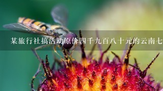 某旅行社搞活动原价4千9百8十元的云南7日游现在打85折需要交多少钱？