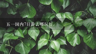 51国内7日游去哪玩好