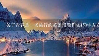 关于青春是1场旅行的英语话题作文150字左右