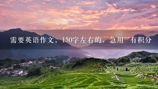 需要英语作文，150字左右的，急用~~有积分