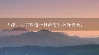 天津、北京周边1日游有什么好去处？