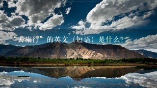 “去旅行”的英文（短语）是什么？