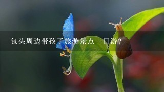 包头周边带孩子旅游景点1日游？