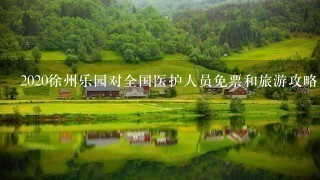 2020徐州乐园对全国医护人员免票和旅游攻略