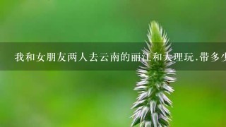 我和女朋友两人去云南的丽江和大理玩.带多少钱够啊！自由行