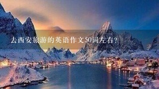 去西安旅游的英语作文50词左右？