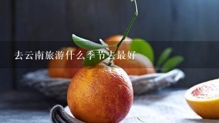 去云南旅游什么季节去最好