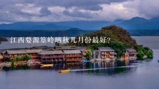 江西婺源篁岭晒秋几月份最好？