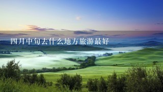 4月中旬去什么地方旅游最好