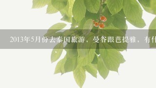 2013年5月份去泰国旅游，曼谷跟芭提雅，有什么好的景点推荐？什么交通方式比较方便。