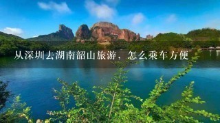 从深圳去湖南韶山旅游，怎么乘车方便