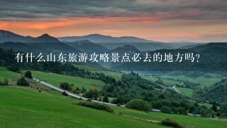 有什么山东旅游攻略景点必去的地方吗？