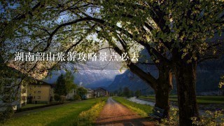 湖南韶山旅游攻略景点必去