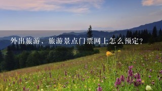 外出旅游，旅游景点门票网上怎么预定？