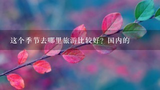 这个季节去哪里旅游比较好？国内的