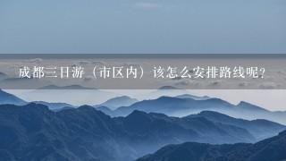 成都3日游（市区内）该怎么安排路线呢？