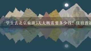 学生去北京旅游3天大概需要多少钱？住宿普通的就行