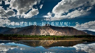 你是否愿意和我一起去看星星呢？