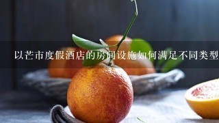 以芒市度假酒店的房间设施如何满足不同类型的度假需求?