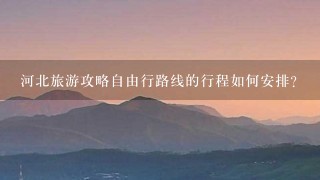 河北旅游攻略自由行路线的行程如何安排?