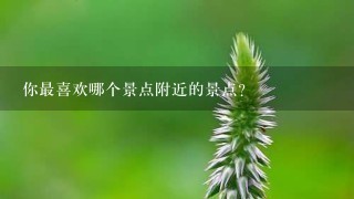 你最喜欢哪个景点附近的景点?