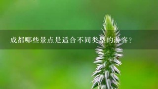 成都哪些景点是适合不同类型的游客?