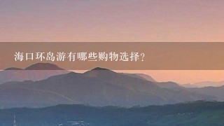 海口环岛游有哪些购物选择?