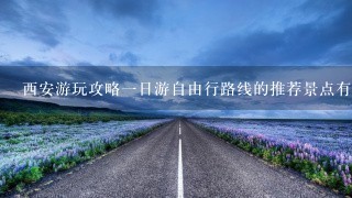 西安游玩攻略一日游自由行路线的推荐景点有哪些?