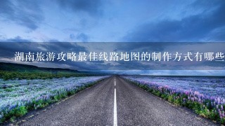 湖南旅游攻略最佳线路地图的制作方式有哪些?